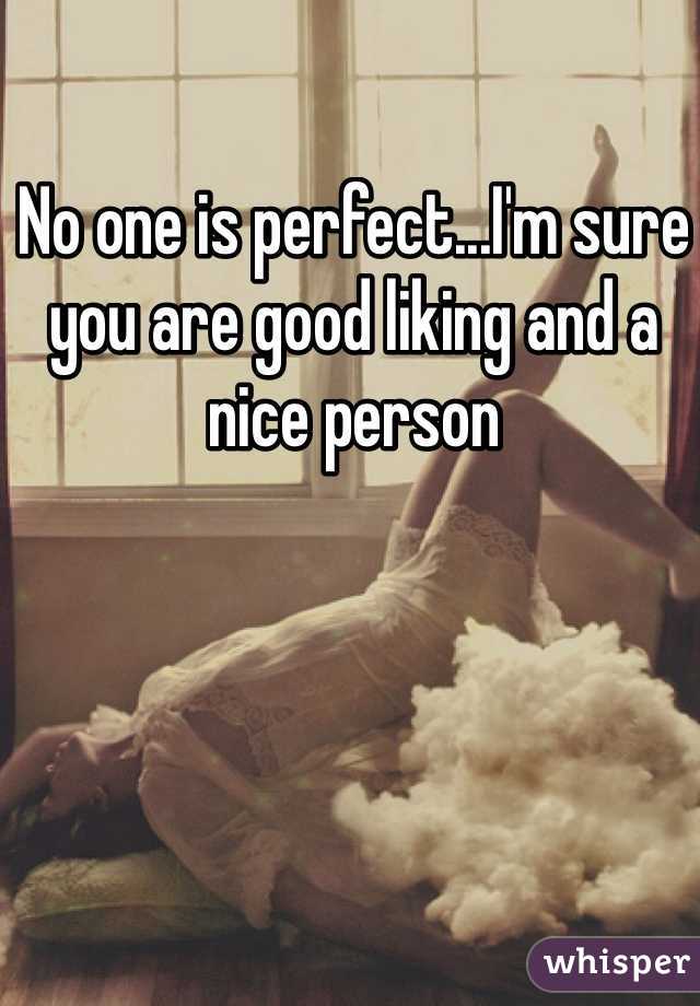 No one is perfect...I'm sure you are good liking and a nice person