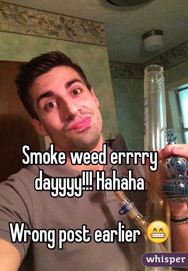 Smoke weed errrry dayyyy!!! Hahaha

Wrong post earlier 😁
