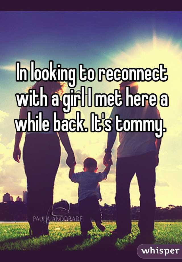 In looking to reconnect with a girl I met here a while back. It's tommy. 