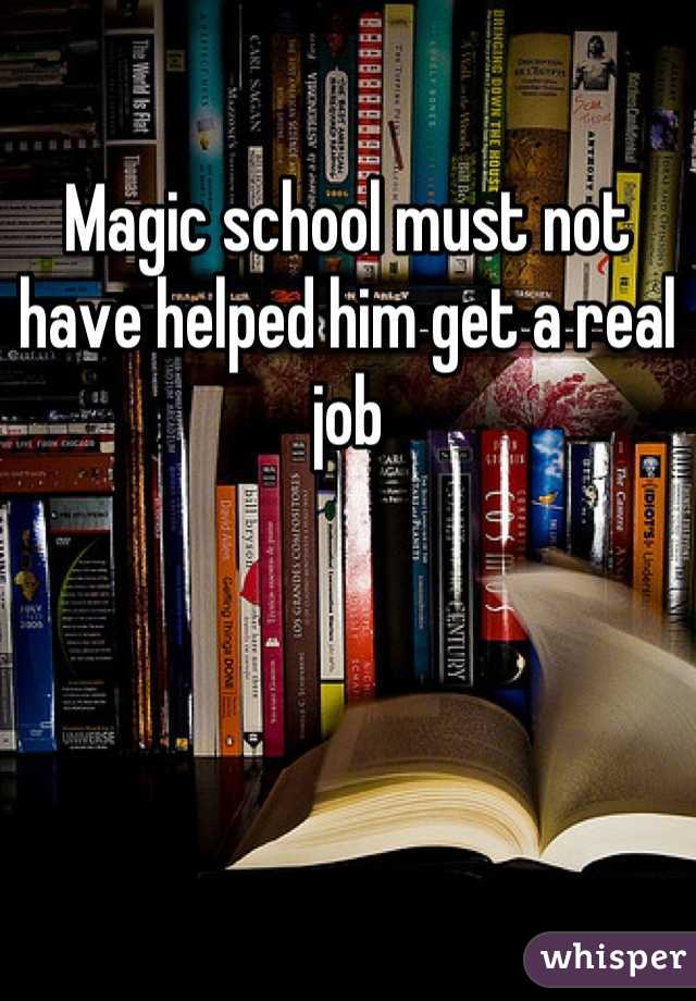 Magic school must not have helped him get a real job