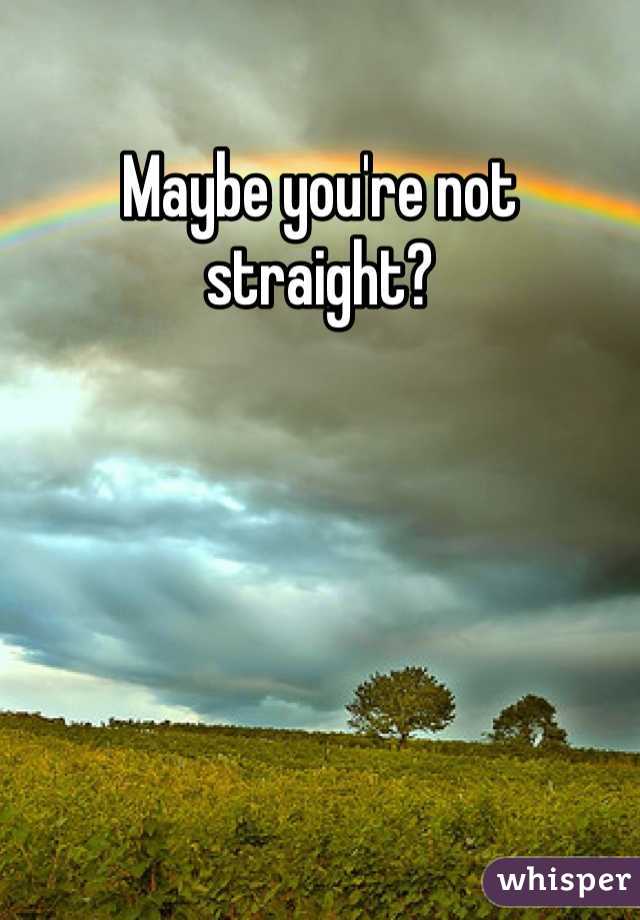 Maybe you're not straight? 