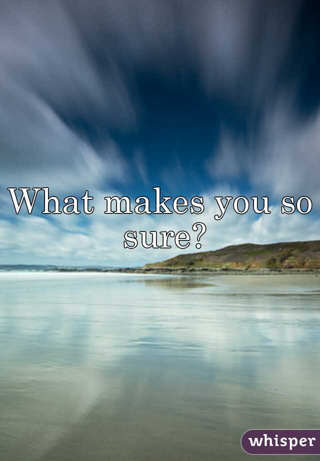 What makes you so sure?