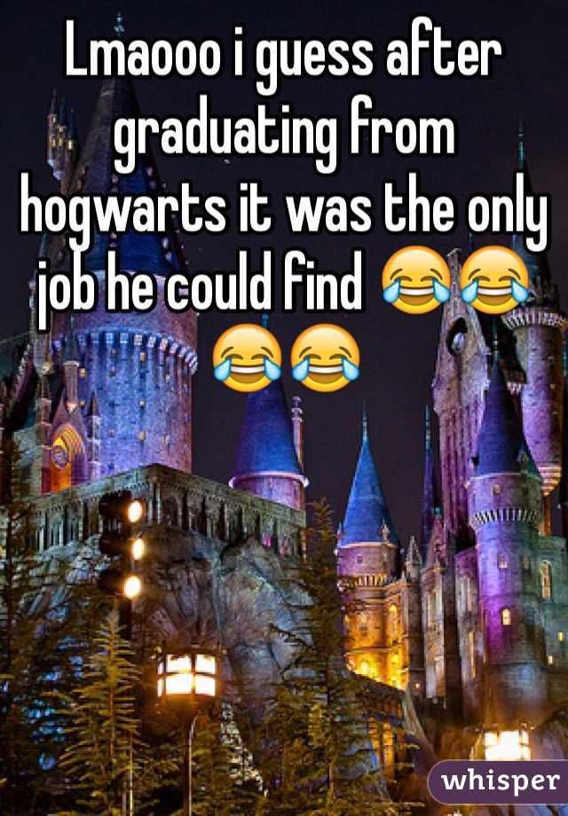 Lmaooo i guess after graduating from hogwarts it was the only job he could find 😂😂😂😂