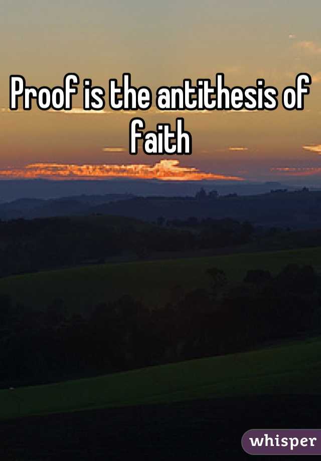 Proof is the antithesis of faith
