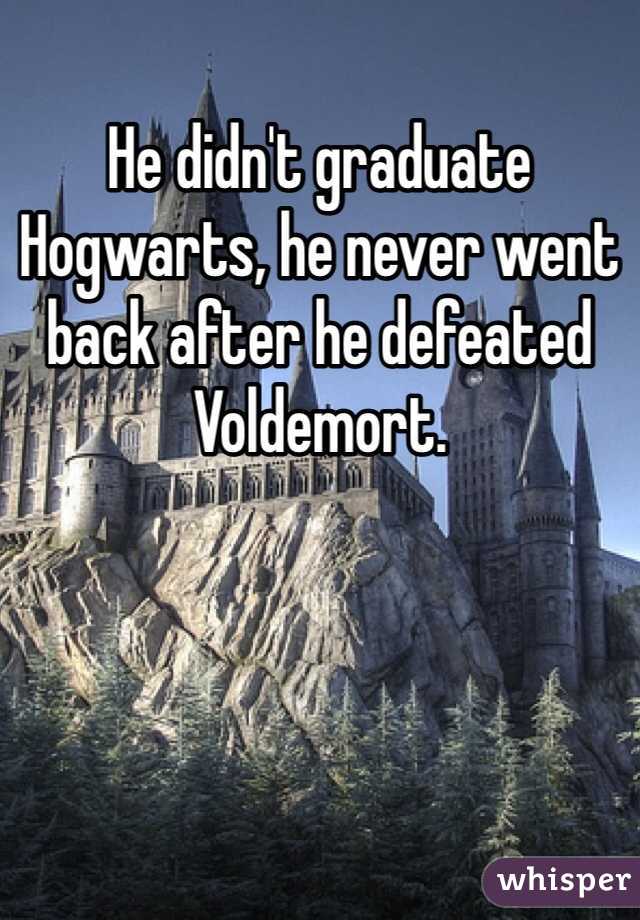 He didn't graduate Hogwarts, he never went back after he defeated Voldemort.