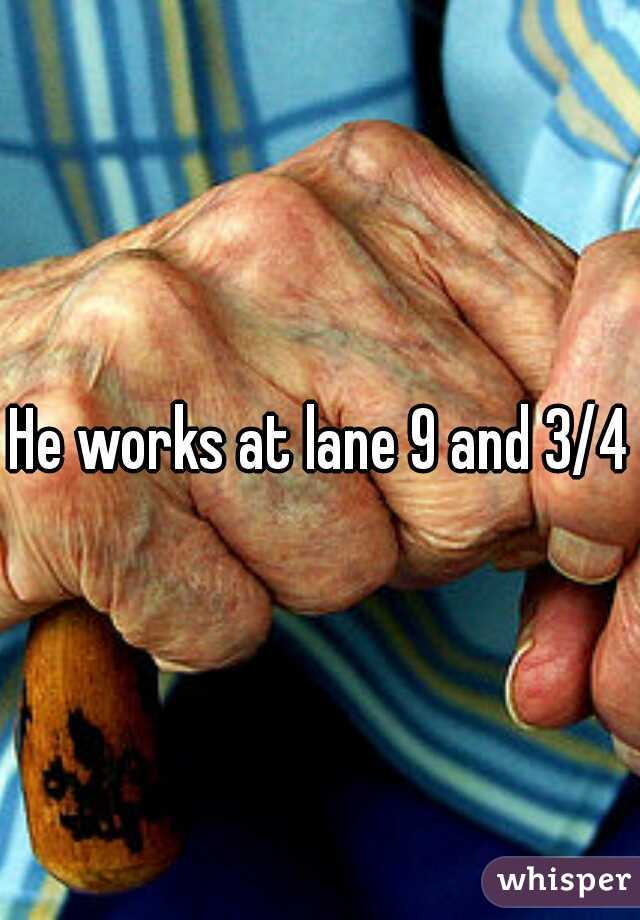 He works at lane 9 and 3/4