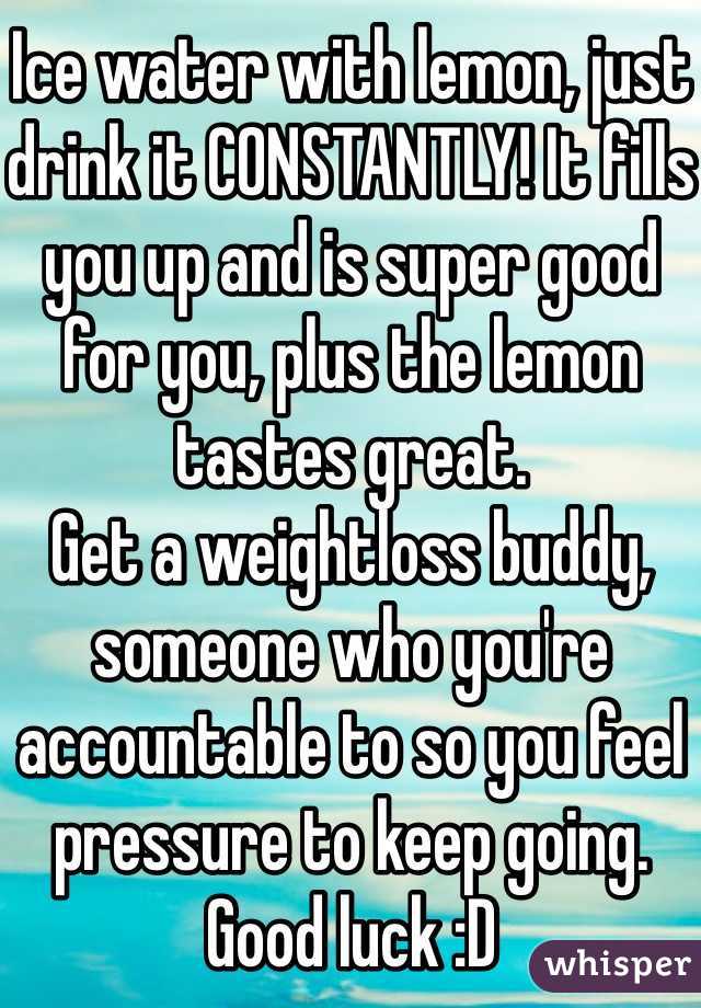 Ice water with lemon, just drink it CONSTANTLY! It fills you up and is super good for you, plus the lemon tastes great.
Get a weightloss buddy, someone who you're accountable to so you feel pressure to keep going.
Good luck :D