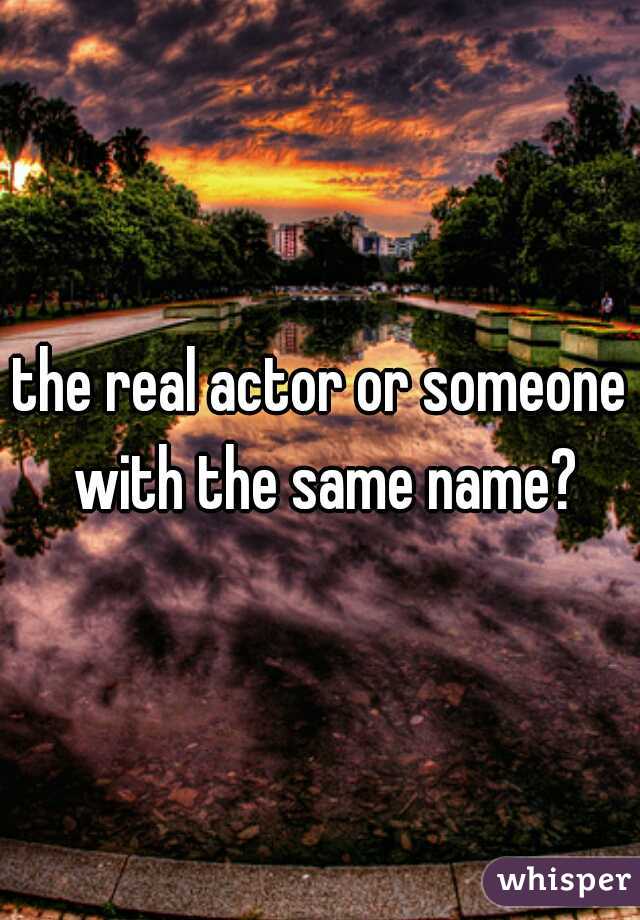 the real actor or someone with the same name?