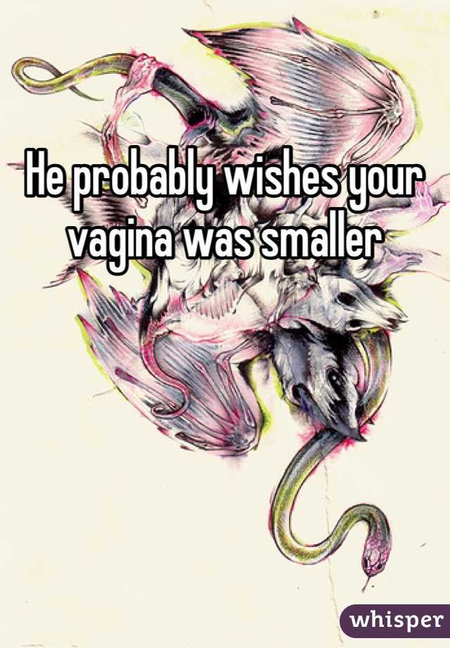 He probably wishes your vagina was smaller