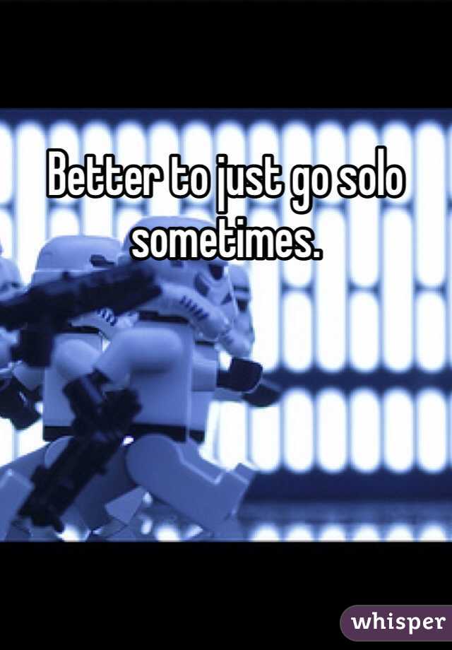 Better to just go solo sometimes.
