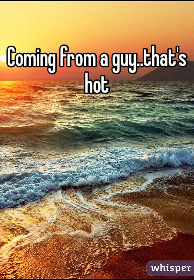 Coming from a guy..that's hot
