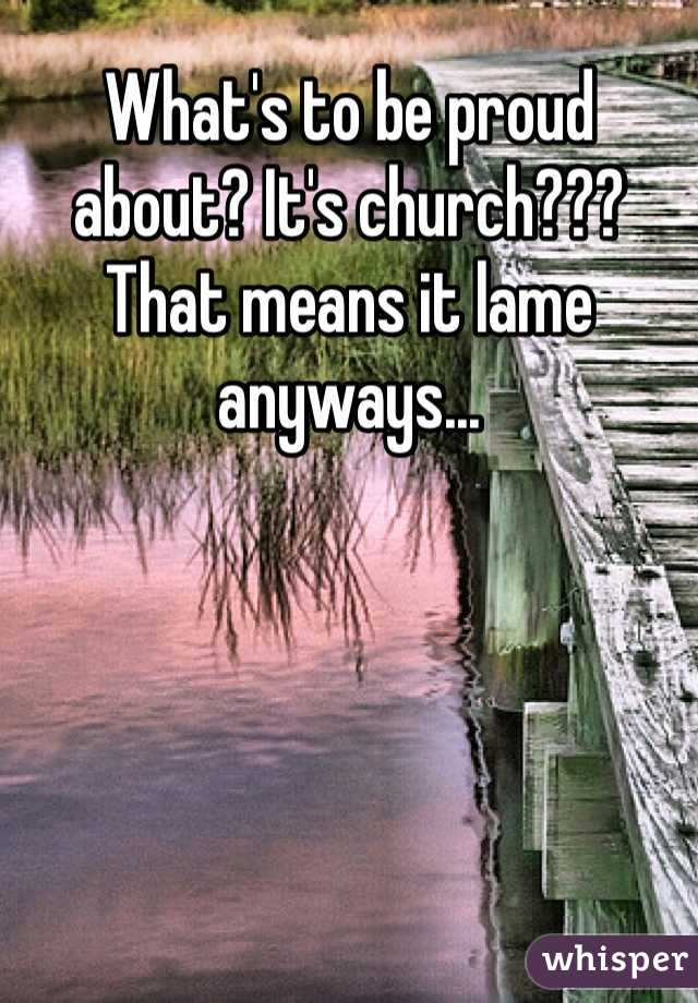What's to be proud about? It's church??? That means it lame anyways...