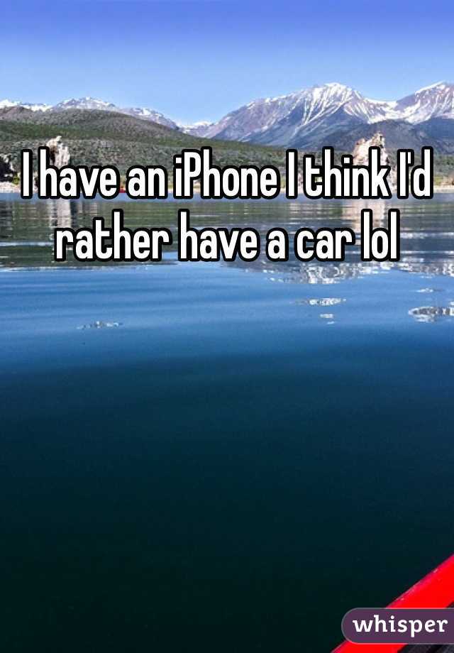 I have an iPhone I think I'd rather have a car lol 