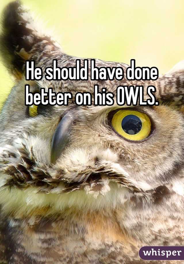 He should have done better on his OWLS.