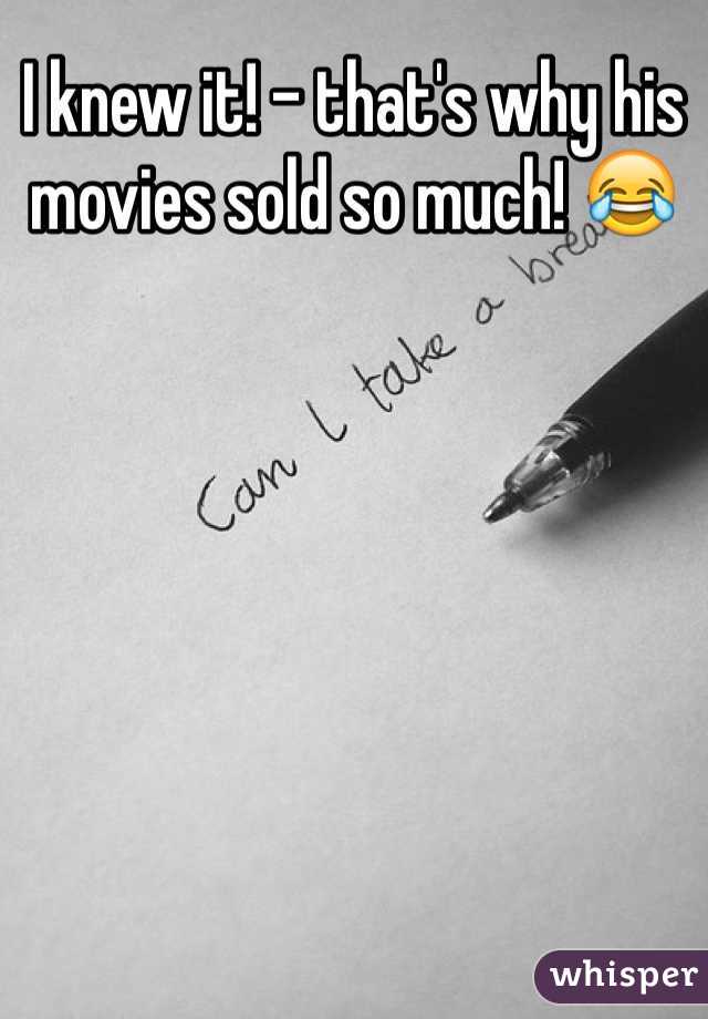 I knew it! - that's why his movies sold so much! 😂