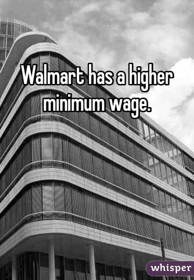 Walmart has a higher minimum wage.