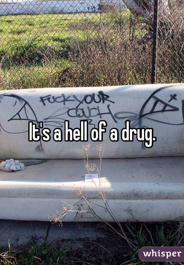 It's a hell of a drug.