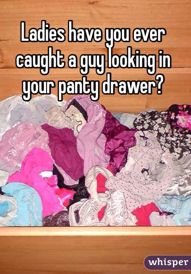 Ladies have you ever caught a guy looking in your panty drawer?