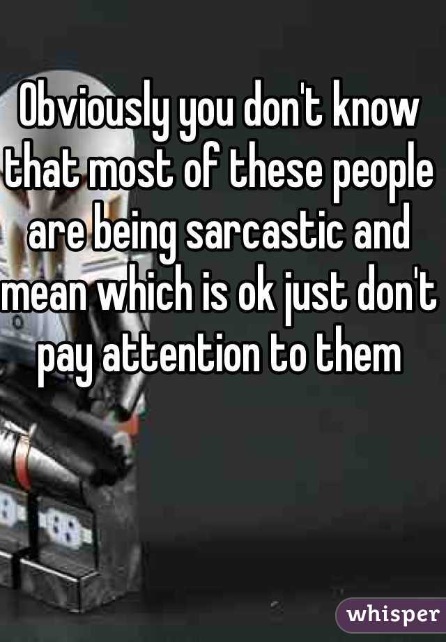 Obviously you don't know that most of these people are being sarcastic and mean which is ok just don't pay attention to them 