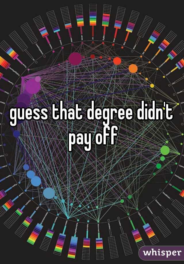 guess that degree didn't pay off