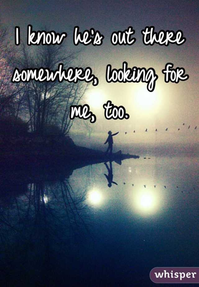 I know he's out there somewhere, looking for me, too. 