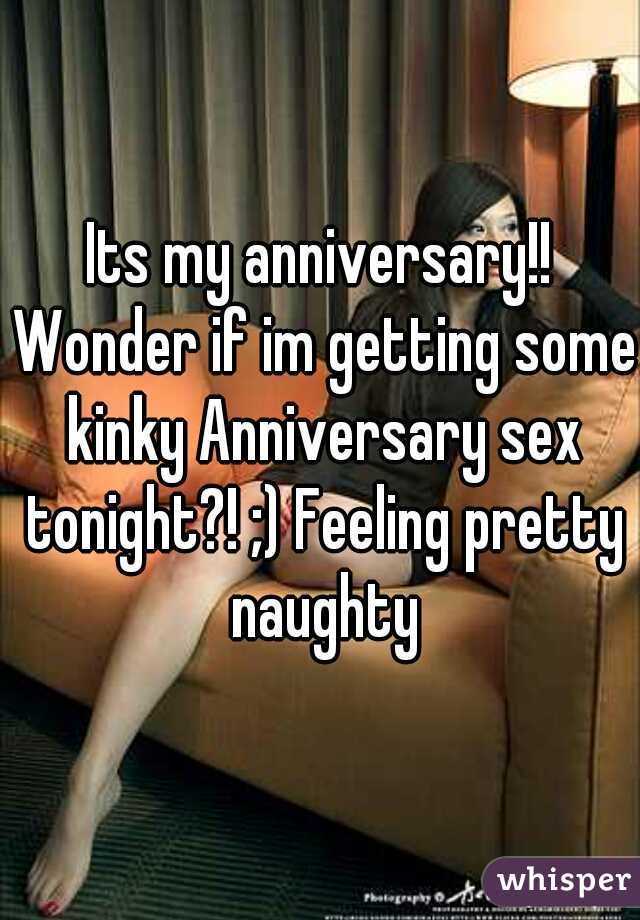 Its my anniversary!! Wonder if im getting some kinky Anniversary sex tonight?! ;) Feeling pretty naughty