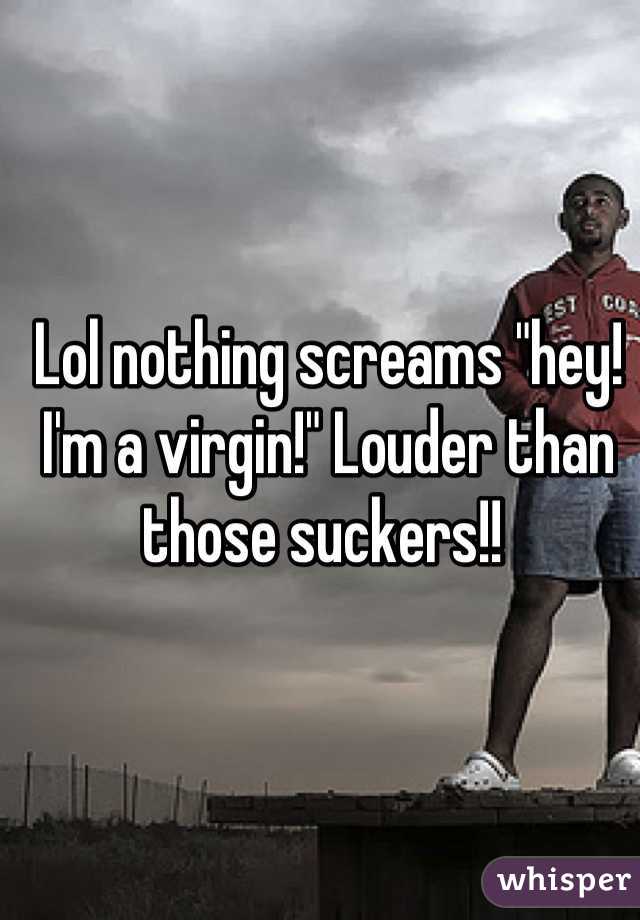 Lol nothing screams "hey! I'm a virgin!" Louder than those suckers!! 