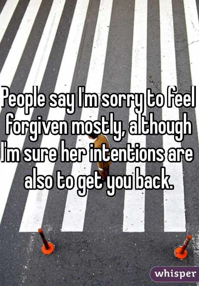 People say I'm sorry to feel forgiven mostly, although I'm sure her intentions are also to get you back.