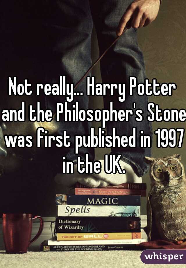 Not really... Harry Potter and the Philosopher's Stone was first published in 1997 in the UK.