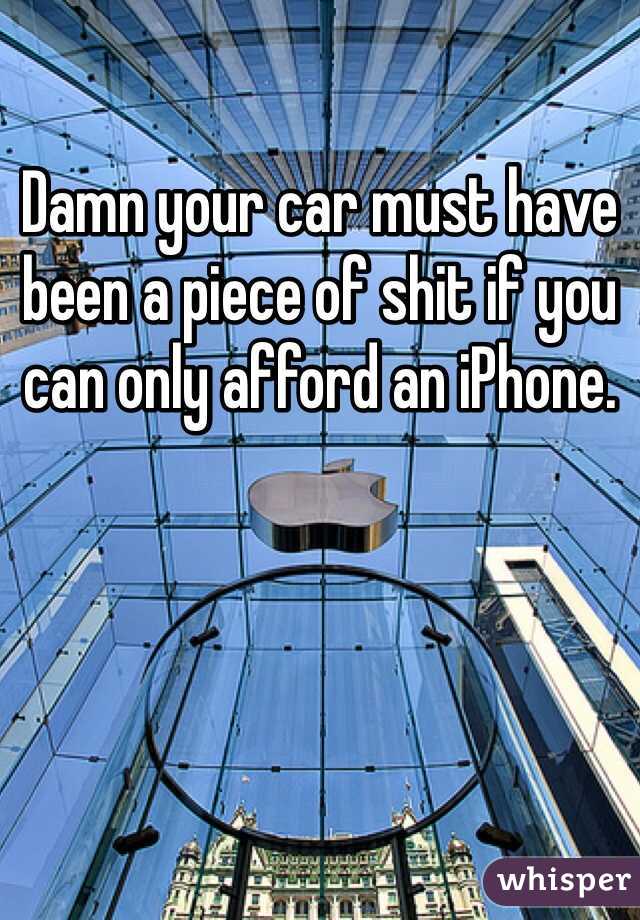Damn your car must have been a piece of shit if you can only afford an iPhone. 