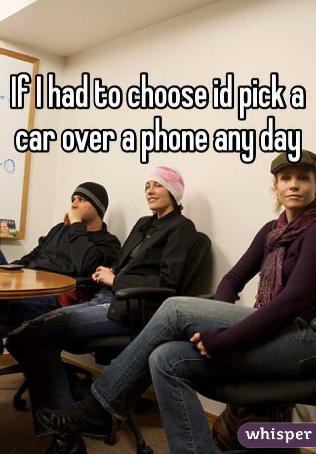 If I had to choose id pick a car over a phone any day