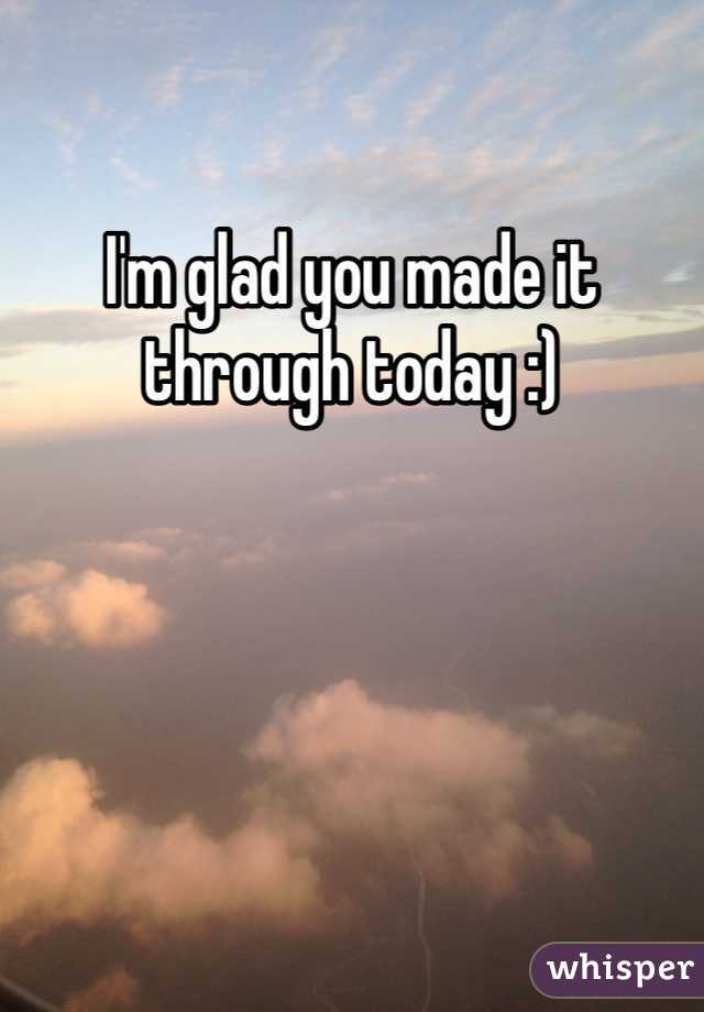I'm glad you made it through today :)
