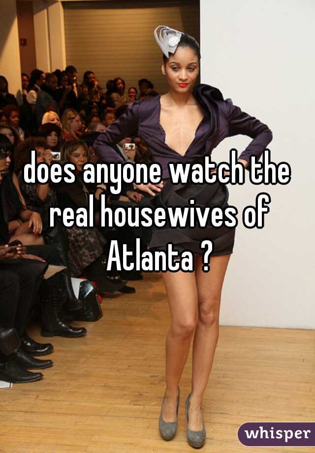 does anyone watch the real housewives of Atlanta ?