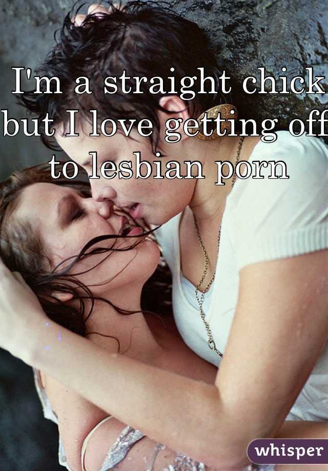 I'm a straight chick but I love getting off to lesbian porn