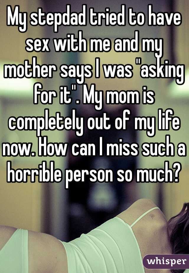 My stepdad tried to have sex with me and my mother says I was "asking for it". My mom is completely out of my life now. How can I miss such a horrible person so much?