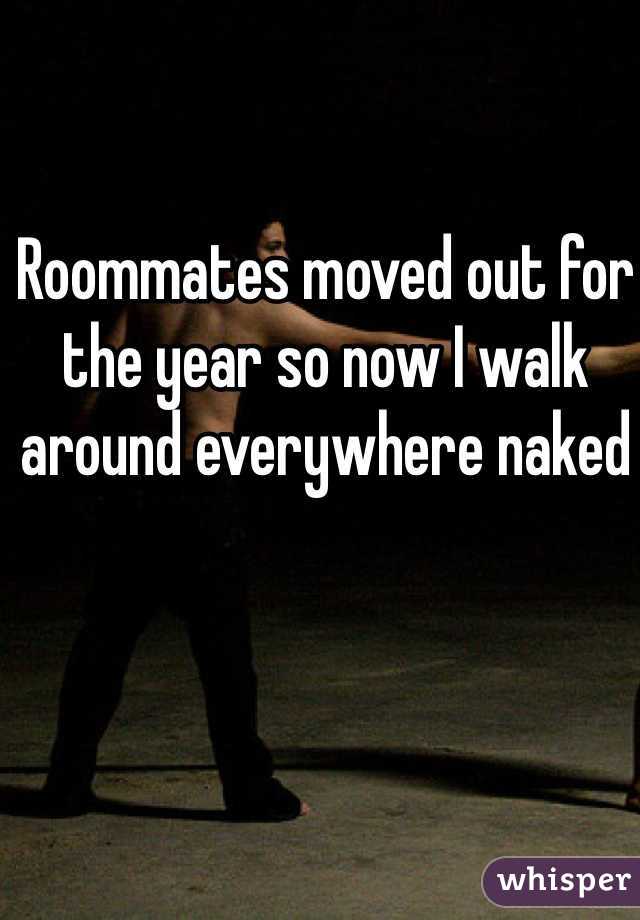 Roommates moved out for the year so now I walk around everywhere naked 