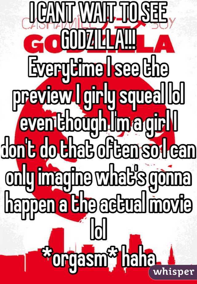 I CANT WAIT TO SEE GODZILLA!!! 
Everytime I see the preview I girly squeal lol even though I'm a girl I don't do that often so I can only imagine what's gonna happen a the actual movie lol
*orgasm* haha