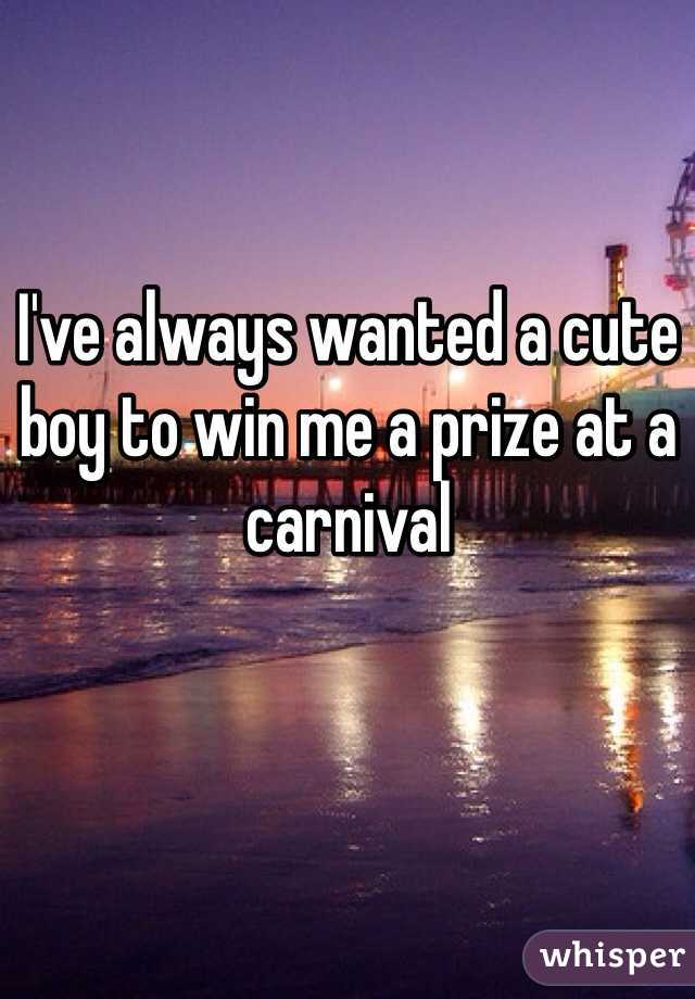 I've always wanted a cute boy to win me a prize at a carnival 