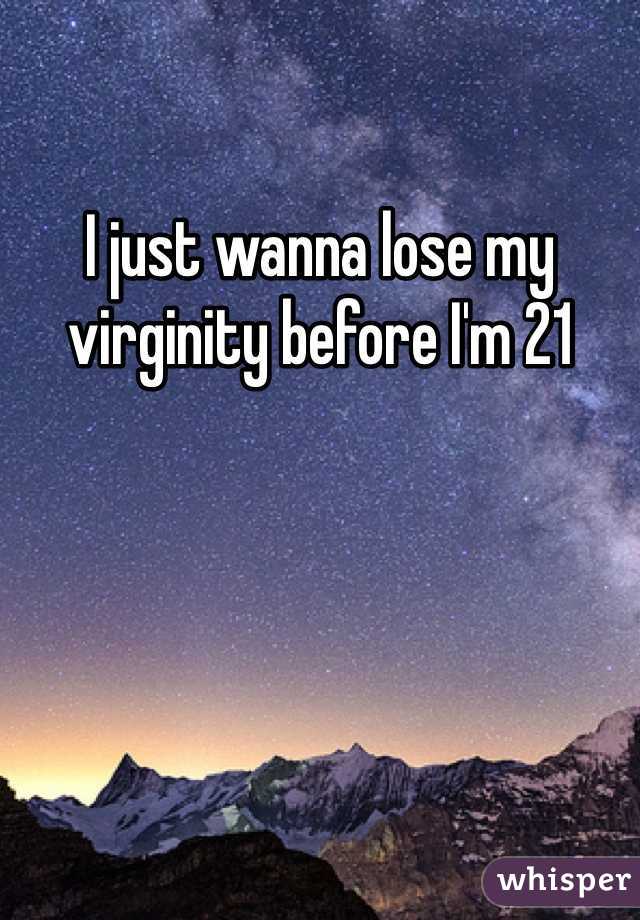 I just wanna lose my virginity before I'm 21 