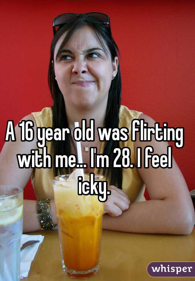 A 16 year old was flirting with me... I'm 28. I feel icky.