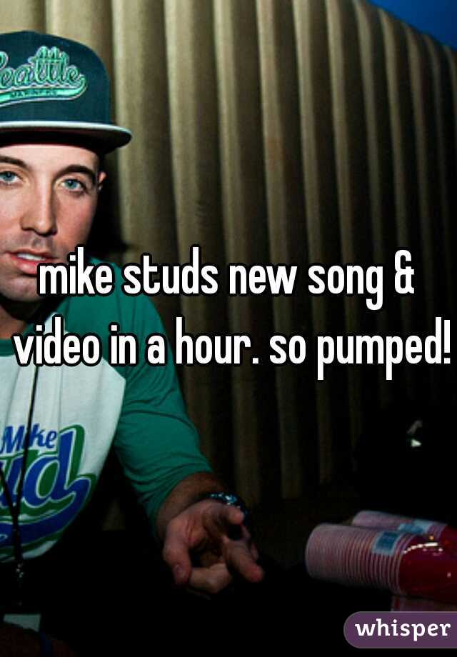 mike studs new song & video in a hour. so pumped!