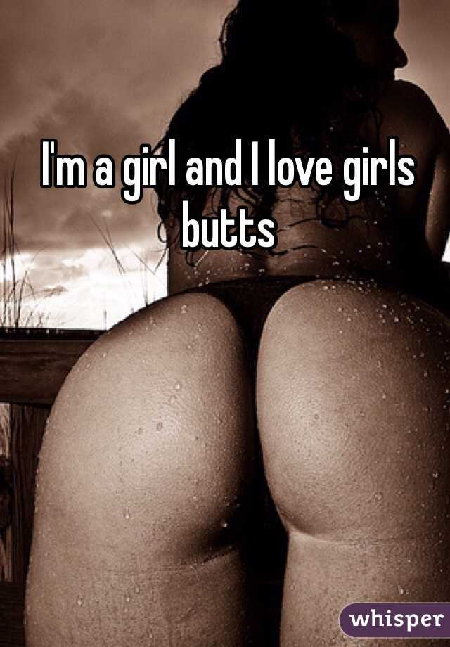 I'm a girl and I love girls butts