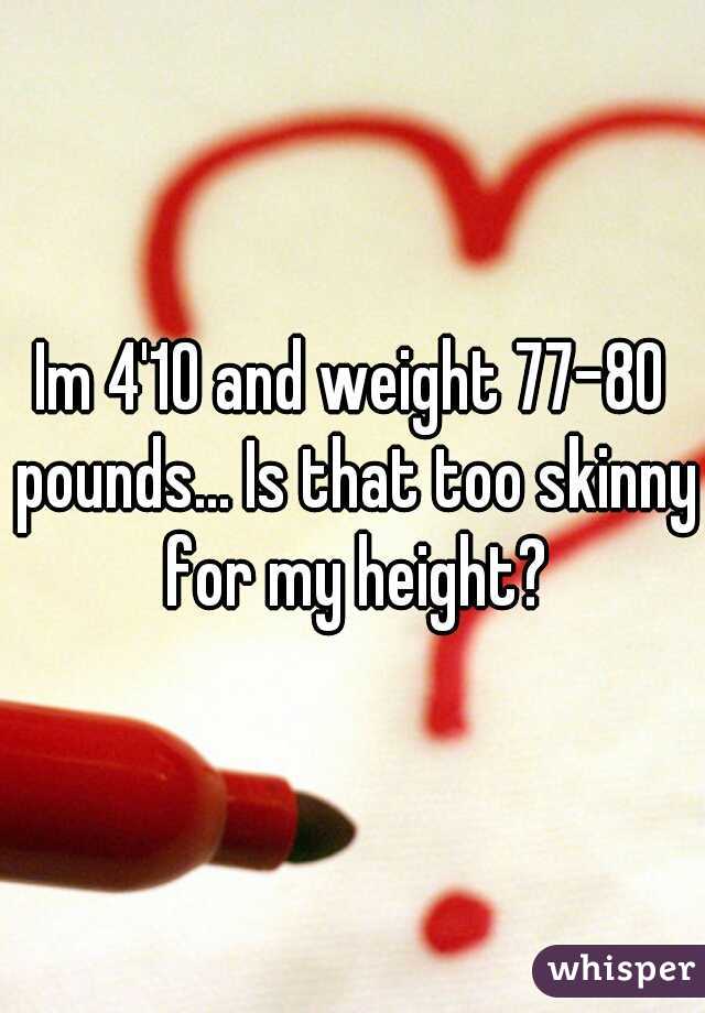 Im 4'10 and weight 77-80 pounds... Is that too skinny for my height?
