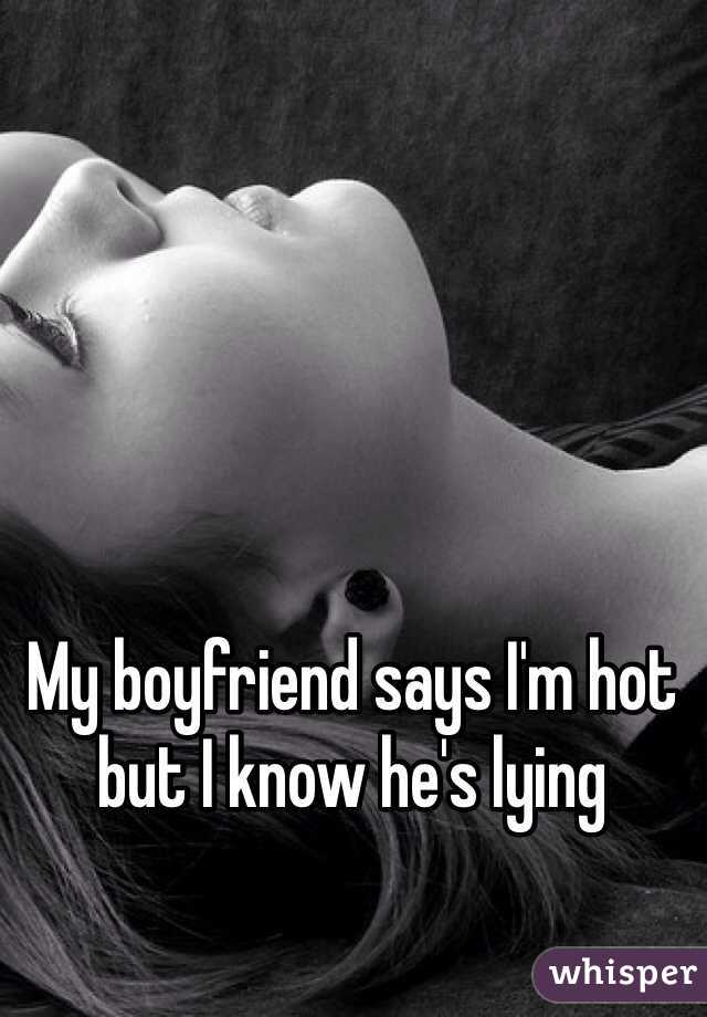 My boyfriend says I'm hot but I know he's lying