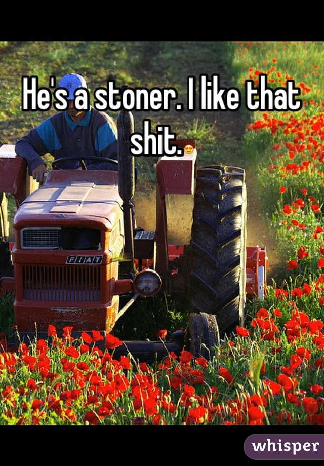 He's a stoner. I like that shit.😍