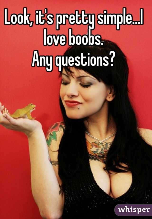 Look, it's pretty simple...I love boobs. 
Any questions?