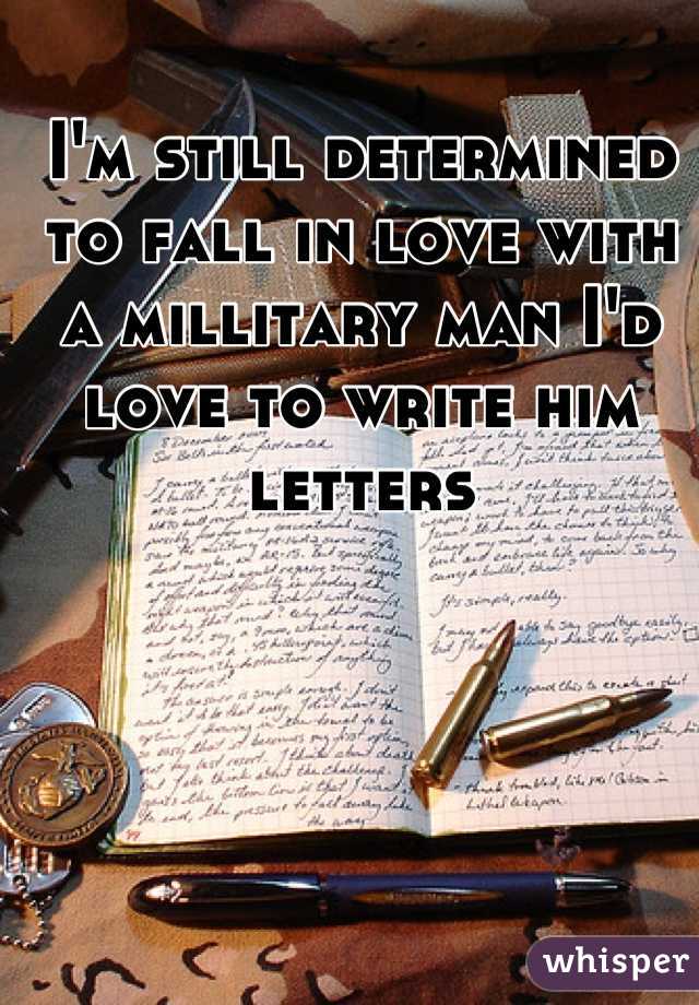 I'm still determined to fall in love with a millitary man I'd love to write him letters