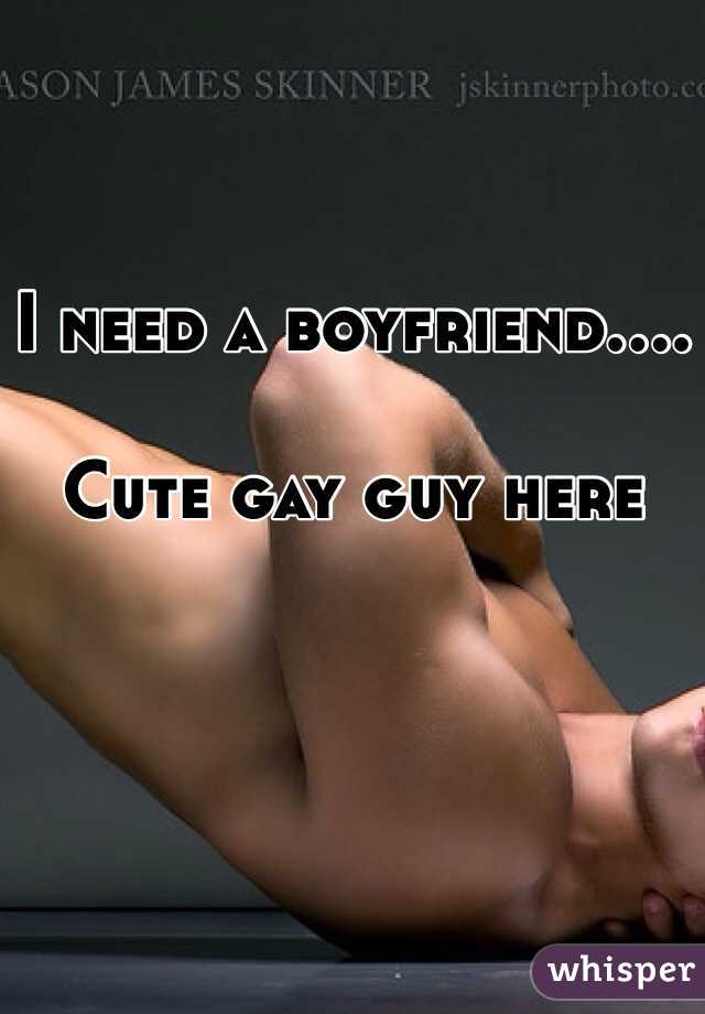 I need a boyfriend....

Cute gay guy here 