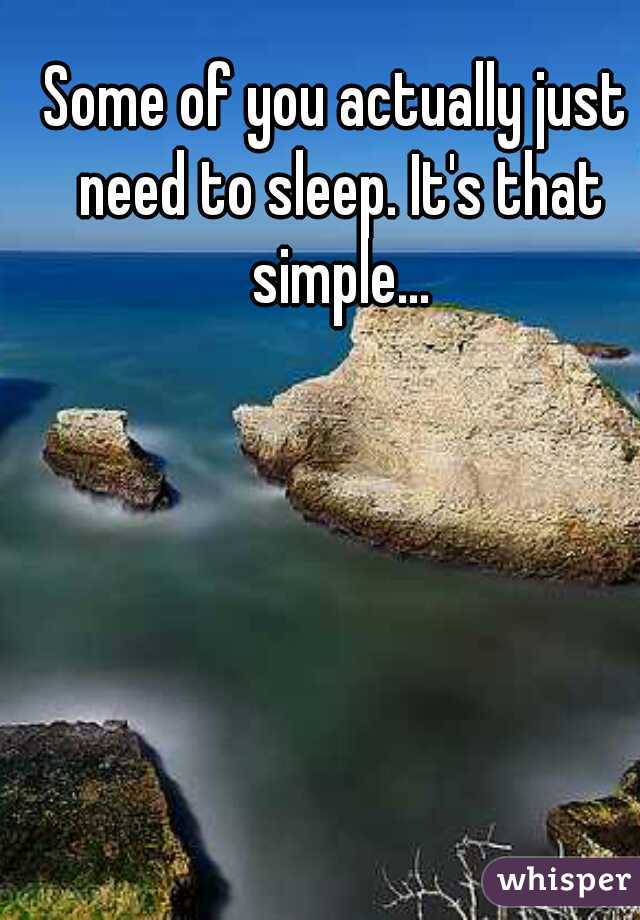 Some of you actually just need to sleep. It's that simple...