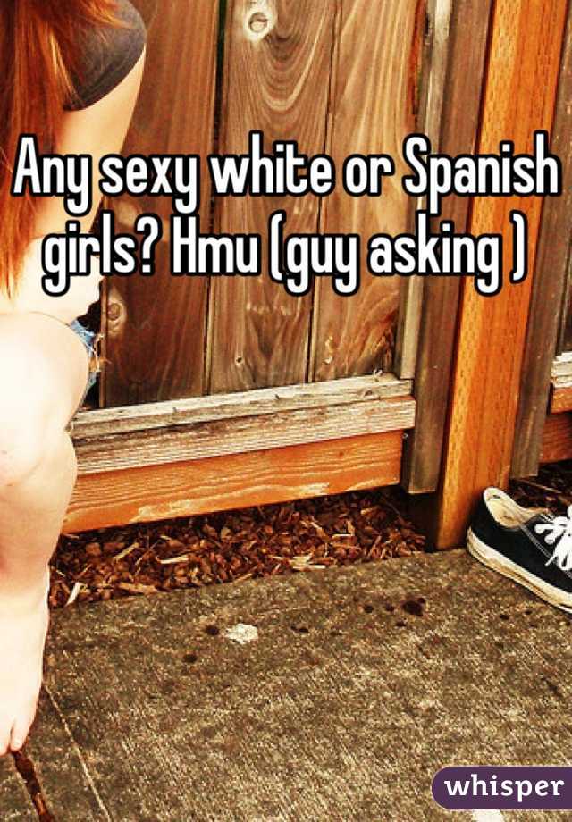 Any sexy white or Spanish girls? Hmu (guy asking )
